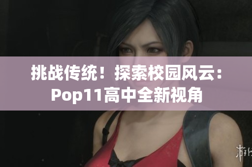 挑战传统！探索校园风云：Pop11高中全新视角