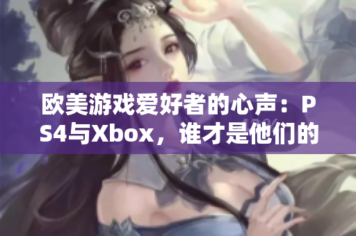 欧美游戏爱好者的心声：PS4与Xbox，谁才是他们的最爱？