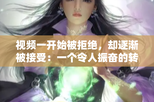 视频一开始被拒绝，却逐渐被接受：一个令人振奋的转变