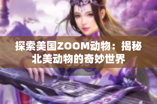 探索美国ZOOM动物：揭秘北美动物的奇妙世界