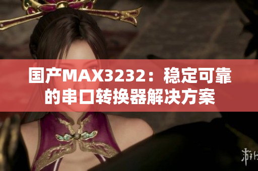 国产MAX3232：稳定可靠的串口转换器解决方案