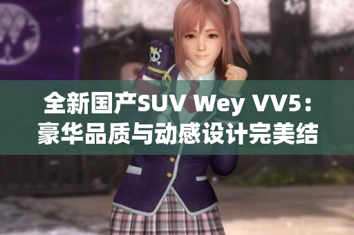 全新国产SUV Wey VV5：豪华品质与动感设计完美结合