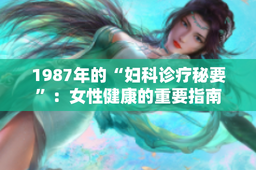 1987年的“妇科诊疗秘要”：女性健康的重要指南