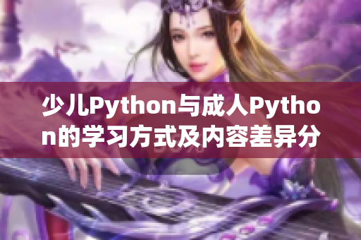 少儿Python与成人Python的学习方式及内容差异分析