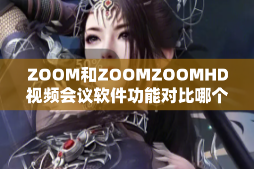 ZOOM和ZOOMZOOMHD视频会议软件功能对比哪个更适合你