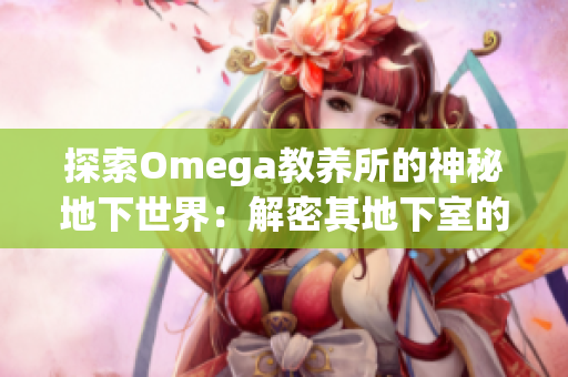 探索Omega教养所的神秘地下世界：解密其地下室的奥秘