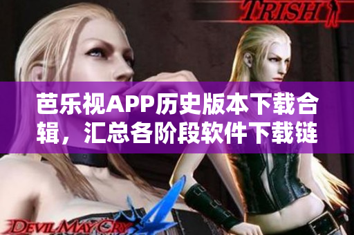 芭乐视APP历史版本下载合辑，汇总各阶段软件下载链接