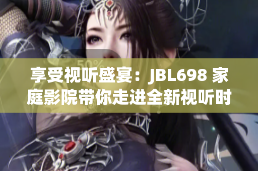 享受视听盛宴：JBL698 家庭影院带你走进全新视听时代