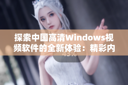 探索中国高清Windows视频软件的全新体验：精彩内容尽收眼底