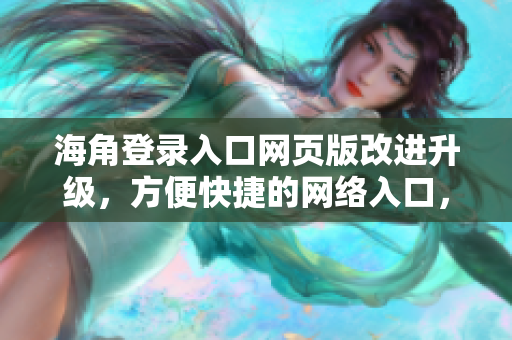 海角登录入口网页版改进升级，方便快捷的网络入口，轻松畅游互联世界