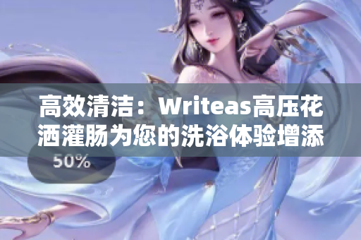 高效清洁：Writeas高压花洒灌肠为您的洗浴体验增添新活力