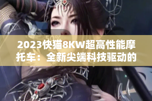 2023快猫8KW超高性能摩托车：全新尖端科技驱动的速度之王