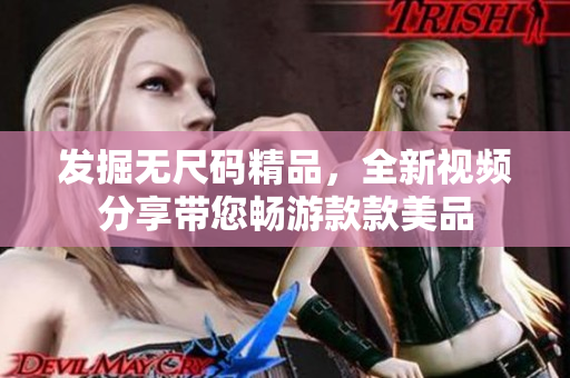 发掘无尺码精品，全新视频分享带您畅游款款美品