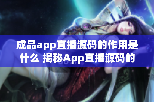 成品app直播源码的作用是什么 揭秘App直播源码的秘密力量