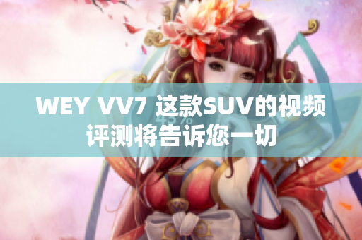 WEY VV7 这款SUV的视频评测将告诉您一切