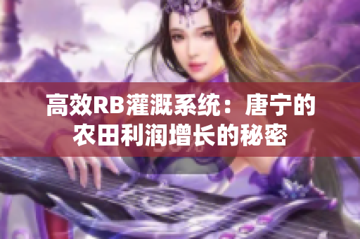 高效RB灌溉系统：唐宁的农田利润增长的秘密