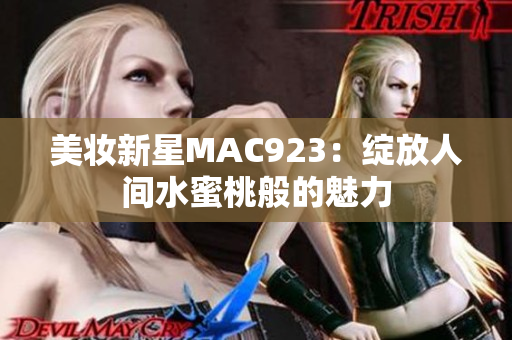 美妆新星MAC923：绽放人间水蜜桃般的魅力