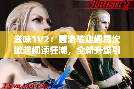 滋味1V2：商洛笔趣阁再次掀起阅读狂潮，全新升级引发读者热议！