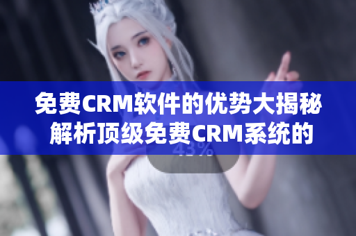 免费CRM软件的优势大揭秘 解析顶级免费CRM系统的5大优点