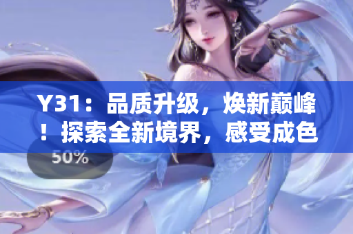 Y31：品质升级，焕新巅峰！探索全新境界，感受成色尽善尽美的Y31之旅！