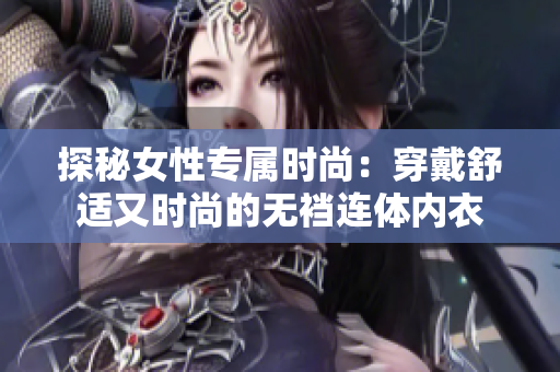 探秘女性专属时尚：穿戴舒适又时尚的无裆连体内衣