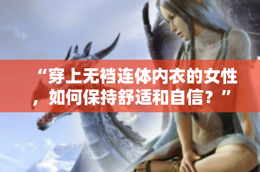 “穿上无裆连体内衣的女性，如何保持舒适和自信？”