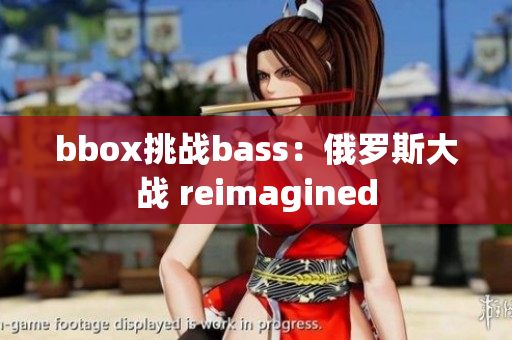 bbox挑战bass：俄罗斯大战 reimagined