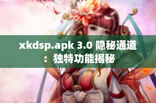 xkdsp.apk 3.0 隐秘通道：独特功能揭秘