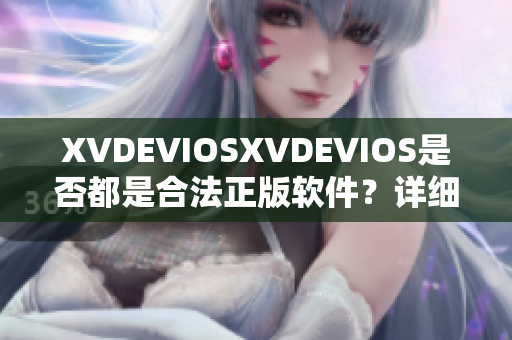 XVDEVIOSXVDEVIOS是否都是合法正版软件？详细解析