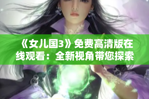 《女儿国3》免费高清版在线观看：全新视角带您探索的奇幻世界