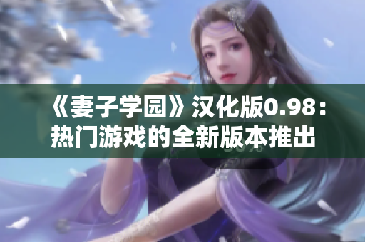 《妻子学园》汉化版0.98：热门游戏的全新版本推出