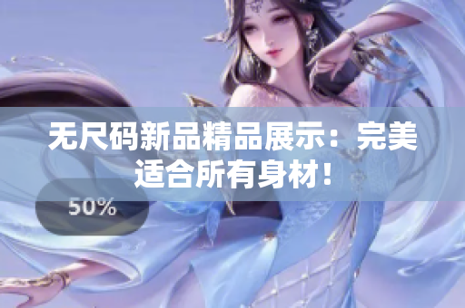 无尺码新品精品展示：完美适合所有身材！