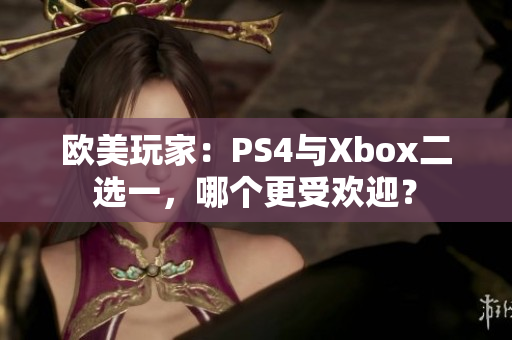 欧美玩家：PS4与Xbox二选一，哪个更受欢迎？