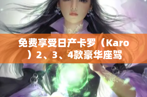 免费享受日产卡罗（Karo）2、3、4款豪华座驾