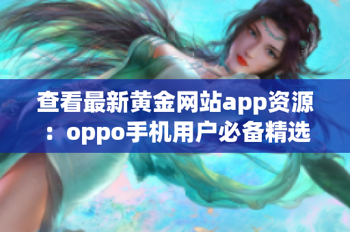 查看最新黄金网站app资源：oppo手机用户必备精选收录