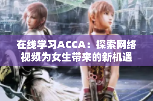 在线学习ACCA：探索网络视频为女生带来的新机遇