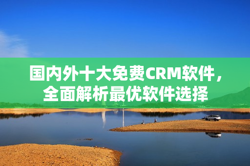 国内外十大免费CRM软件，全面解析最优软件选择