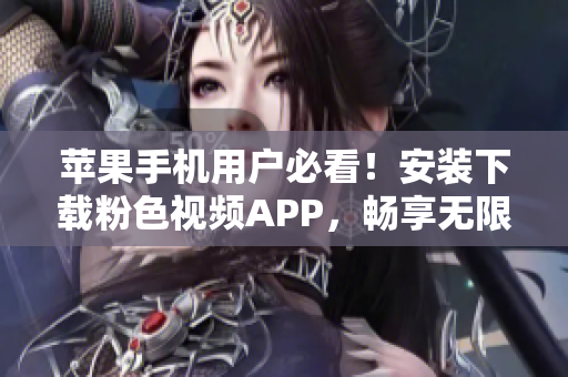 苹果手机用户必看！安装下载粉色视频APP，畅享无限精彩影片！