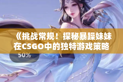 《挑战常规！探秘暴躁妹妹在CSGO中的独特游戏策略》