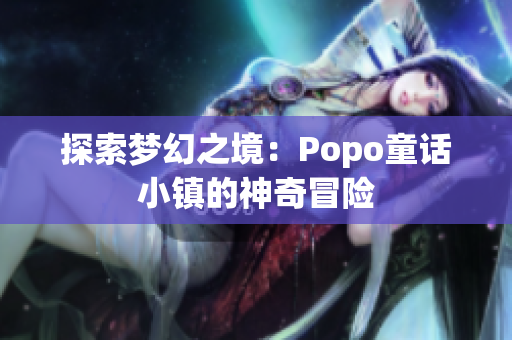 探索梦幻之境：Popo童话小镇的神奇冒险