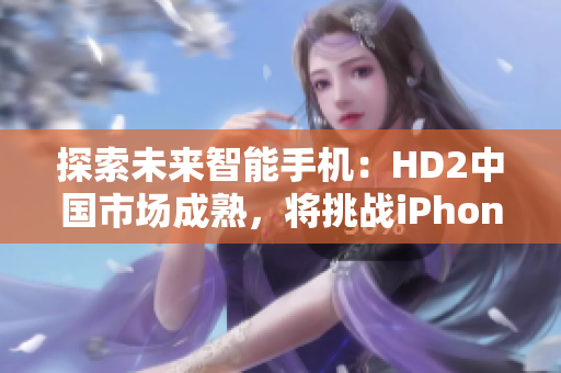 探索未来智能手机：HD2中国市场成熟，将挑战iPhone69的地位