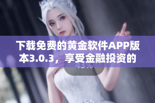 下载免费的黄金软件APP版本3.0.3，享受金融投资的便捷体验