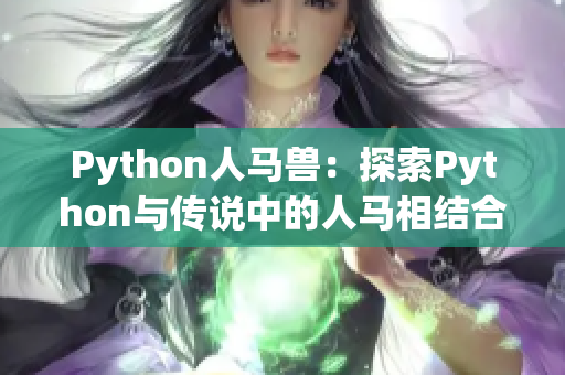 Python人马兽：探索Python与传说中的人马相结合的神秘代码力量