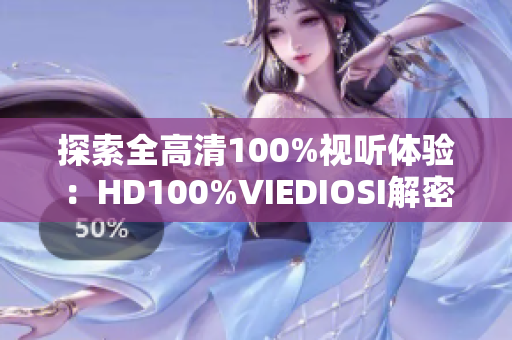 探索全高清100%视听体验：HD100%VIEDIOSI解密