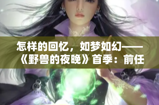 怎样的回忆，如梦如幻——《野兽的夜晚》首季：前任情深依旧