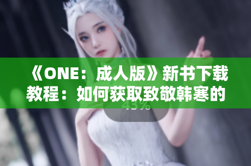 《ONE：成人版》新书下载教程：如何获取致敬韩寒的最新作品