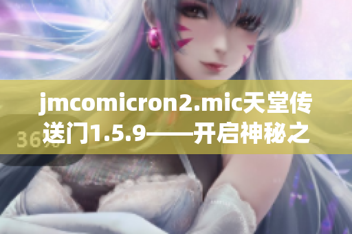 jmcomicron2.mic天堂传送门1.5.9——开启神秘之门