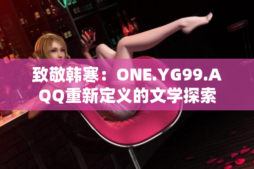 致敬韩寒：ONE.YG99.AQQ重新定义的文学探索