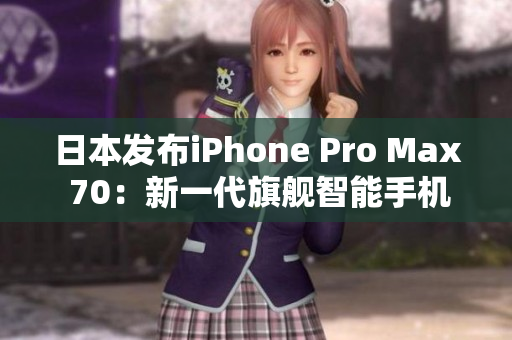 日本发布iPhone Pro Max 70：新一代旗舰智能手机震撼登场