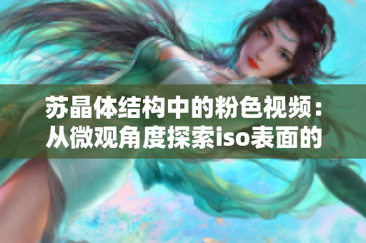 苏晶体结构中的粉色视频：从微观角度探索iso表面的全新视角